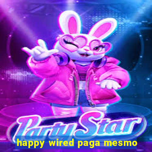 happy wired paga mesmo